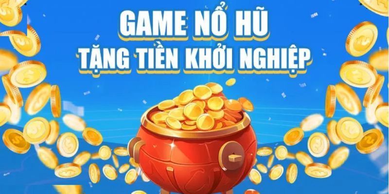 Tổng quan game nổ hũ tặng tiền khởi nghiệp