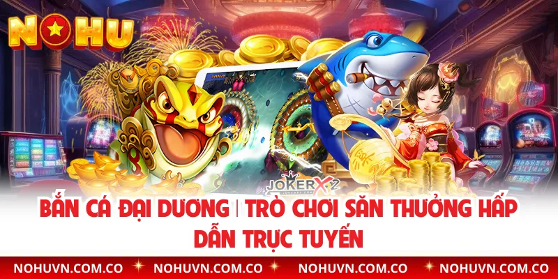 Bắn Cá Đại Dương | Trò Chơi Săn Thưởng Hấp Dẫn Trực Tuyến