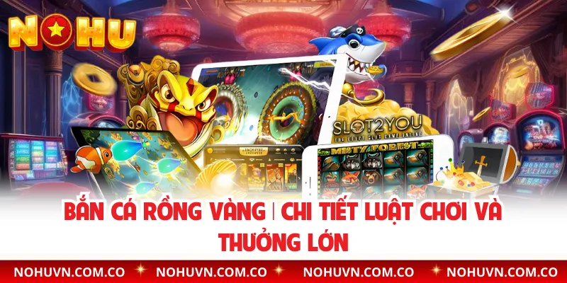 Bắn Cá Rồng Vàng | Chi Tiết Luật Chơi Và Thưởng Lớn
