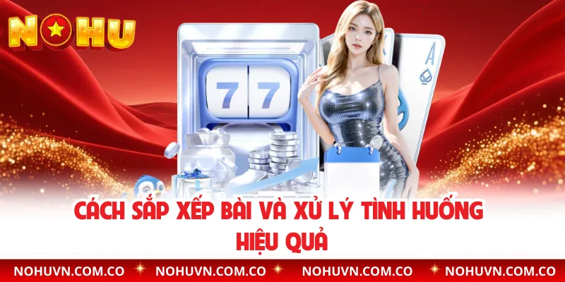 Cách sắp xếp bài và xử lý tình huống hiệu quả