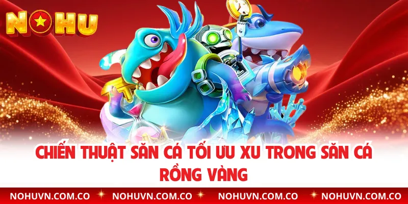 Chiến thuật săn cá tối ưu xu trong săn cá Rồng Vàng