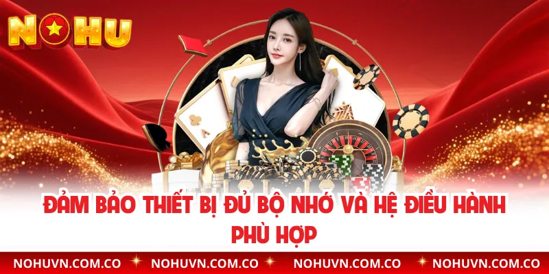 Đảm bảo thiết bị đủ bộ nhớ và hệ điều hành phù hợp