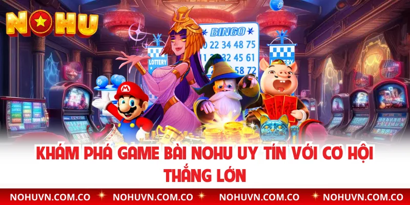 Khám Phá Game Bài Nohu Uy Tín Với Cơ Hội Thắng Lớn