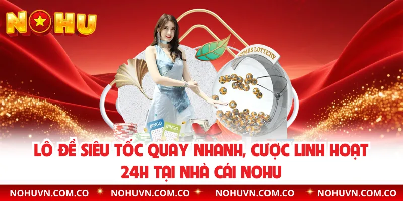 Lô đề siêu tốc quay nhanh, cược linh hoạt 24h tại nhà cái nohu
