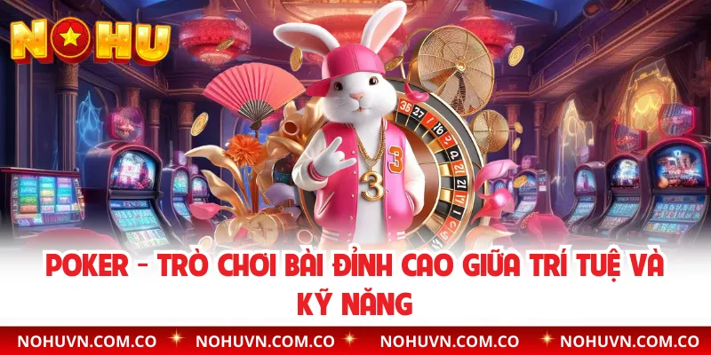 Poker - Trò Chơi Bài Đỉnh Cao Giữa Trí Tuệ Và Kỹ Năng
