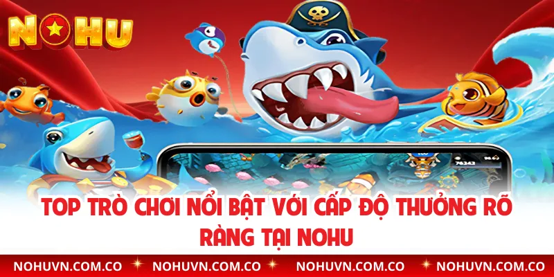 Top trò chơi nổi bật với cấp độ thưởng rõ ràng tại nohu 
