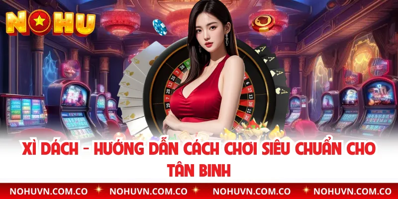 Xì Dách - Hướng Dẫn Cách Chơi Siêu Chuẩn Cho Tân Binh