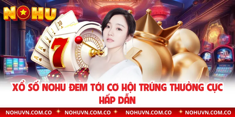 Xổ Số Nohu Đem Tới Cơ Hội Trúng Thưởng Cực Hấp Dẫn